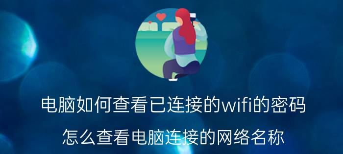 电脑如何查看已连接的wifi的密码 怎么查看电脑连接的网络名称？